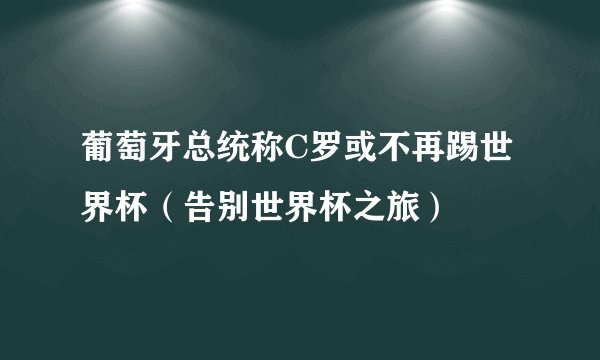 葡萄牙总统称C罗或不再踢世界杯（告别世界杯之旅）
