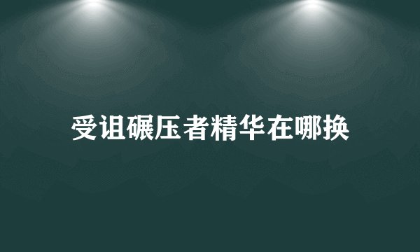 受诅碾压者精华在哪换