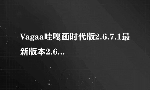 Vagaa哇嘎画时代版2.6.7.1最新版本2.6.7.1