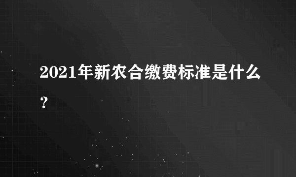 2021年新农合缴费标准是什么？