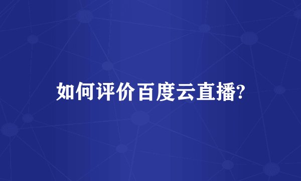 如何评价百度云直播?
