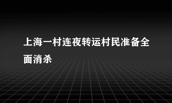 上海一村连夜转运村民准备全面消杀