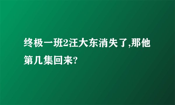 终极一班2汪大东消失了,那他第几集回来?