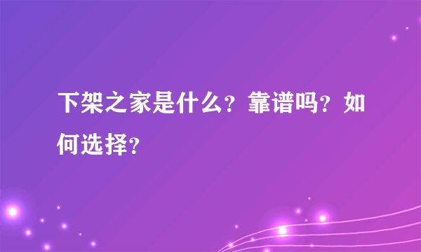 下架之家是什么？靠谱吗？如何选择？
