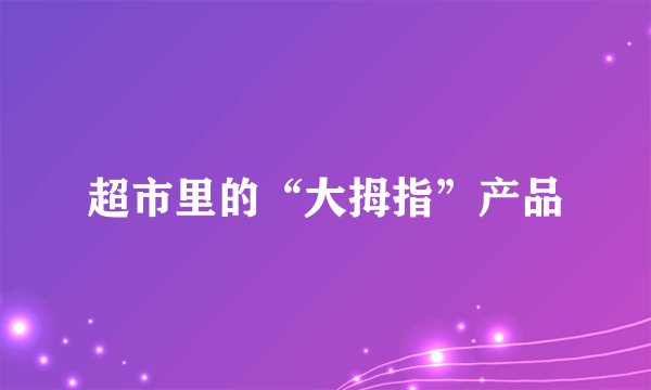 超市里的“大拇指”产品