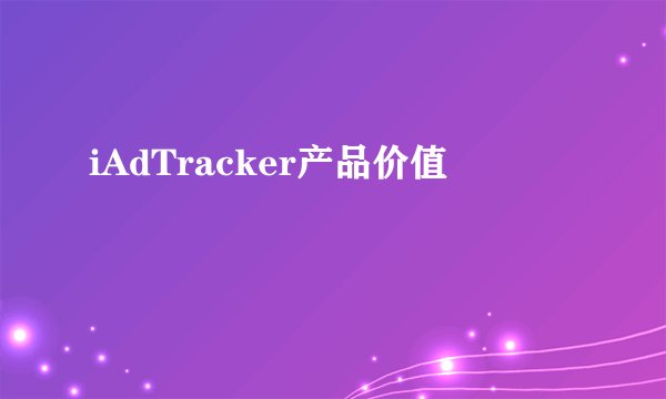 iAdTracker产品价值