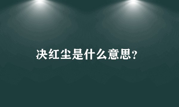 决红尘是什么意思？