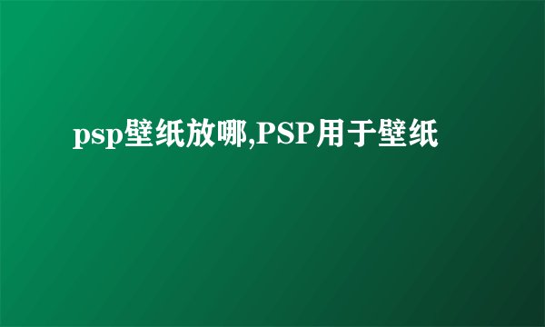 psp壁纸放哪,PSP用于壁纸