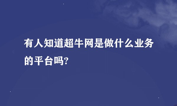 有人知道超牛网是做什么业务的平台吗?