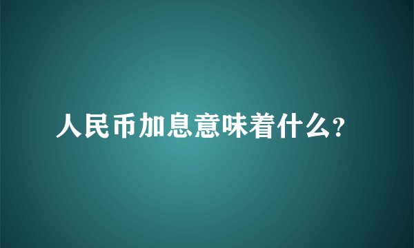 人民币加息意味着什么？