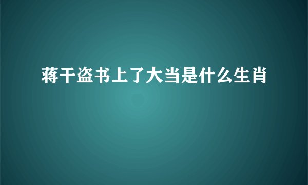蒋干盗书上了大当是什么生肖