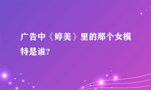 广告中《婷美》里的那个女模特是谁?