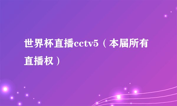 世界杯直播cctv5（本届所有直播权）