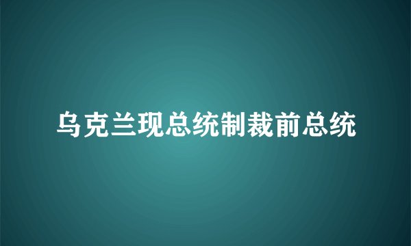 乌克兰现总统制裁前总统