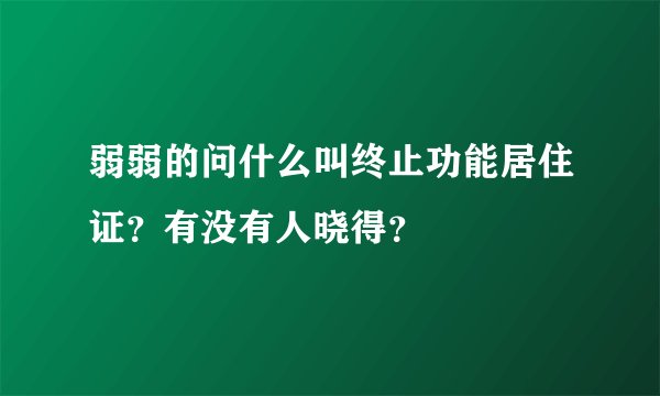 弱弱的问什么叫终止功能居住证？有没有人晓得？