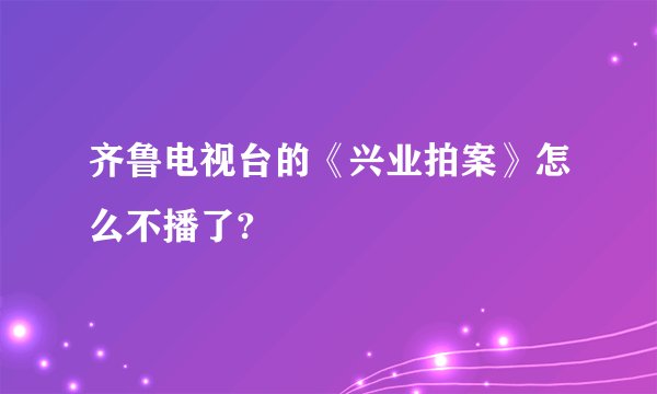 齐鲁电视台的《兴业拍案》怎么不播了?