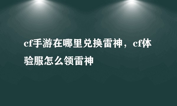 cf手游在哪里兑换雷神，cf体验服怎么领雷神
