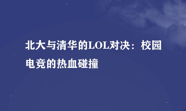 北大与清华的LOL对决：校园电竞的热血碰撞