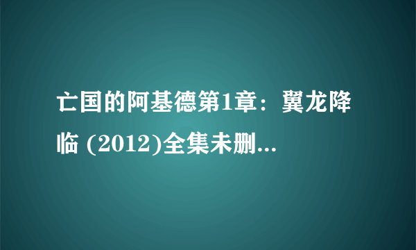 亡国的阿基德第1章：翼龙降临 (2012)全集未删减高清版免费下载