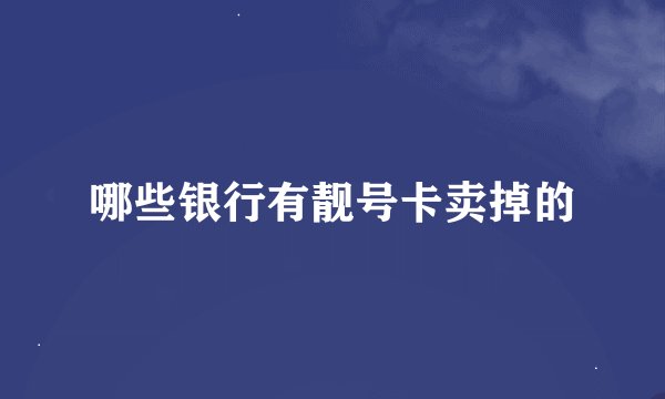 哪些银行有靓号卡卖掉的