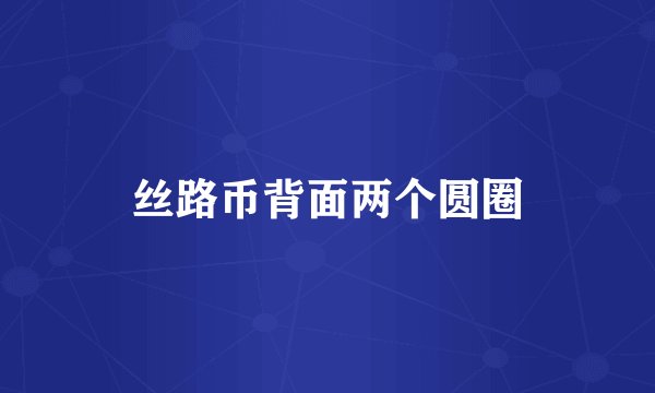 丝路币背面两个圆圈