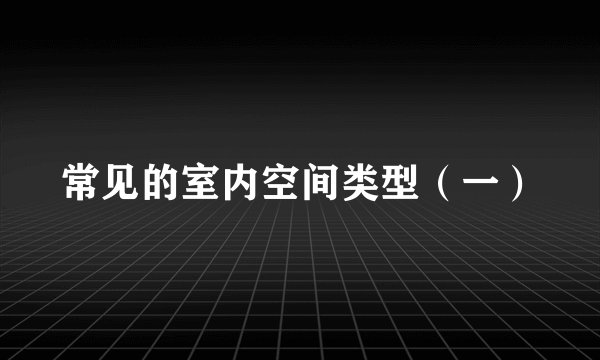 常见的室内空间类型（一）