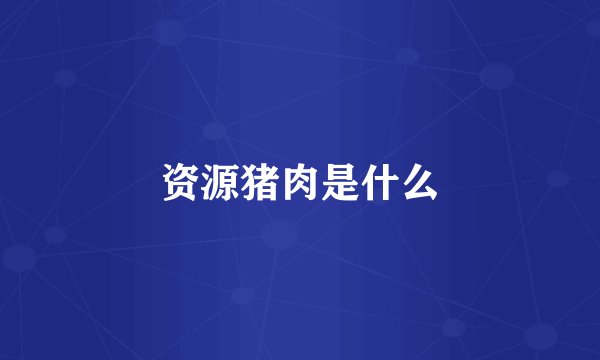 资源猪肉是什么