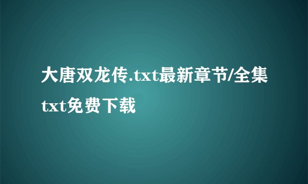 大唐双龙传.txt最新章节/全集txt免费下载