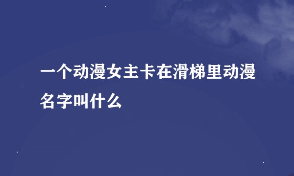 一个动漫女主卡在滑梯里动漫名字叫什么