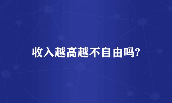 收入越高越不自由吗?