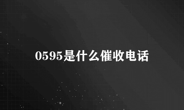 0595是什么催收电话