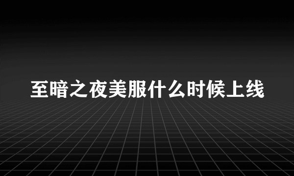 至暗之夜美服什么时候上线