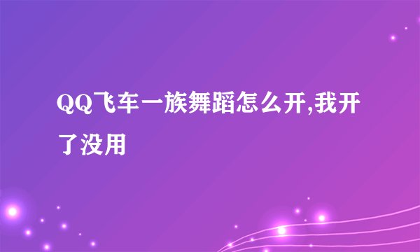 QQ飞车一族舞蹈怎么开,我开了没用