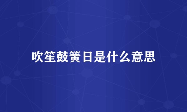 吹笙鼓簧日是什么意思