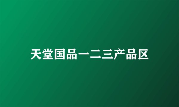 天堂国品一二三产品区