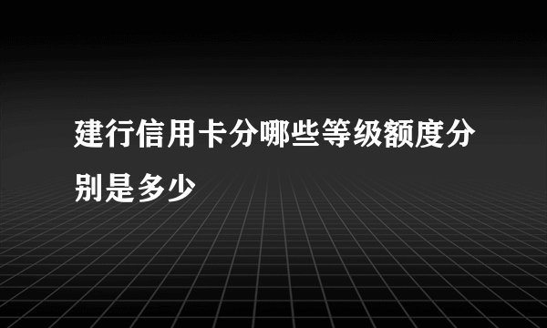 建行信用卡分哪些等级额度分别是多少