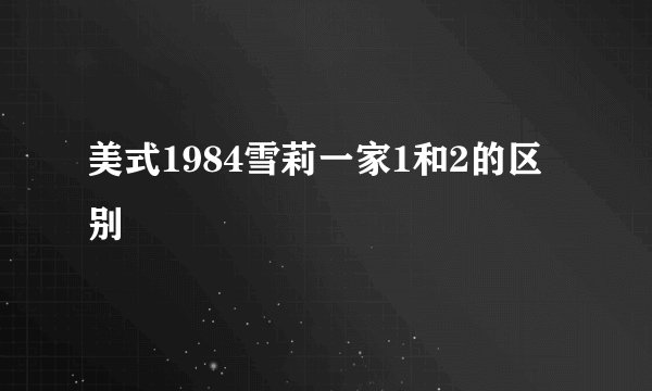 美式1984雪莉一家1和2的区别