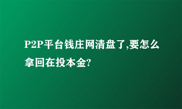 P2P平台钱庄网清盘了,要怎么拿回在投本金?