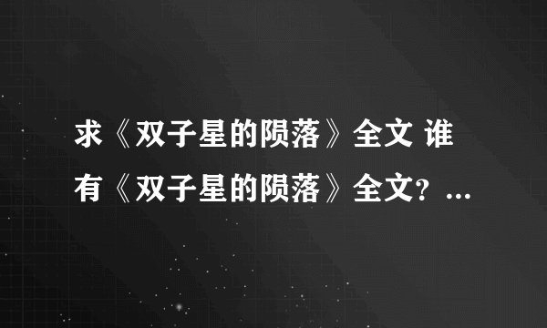 求《双子星的陨落》全文 谁有《双子星的陨落》全文？？麻烦发给我，550259880@qq.com 谢谢！！