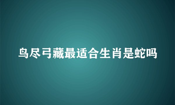 鸟尽弓藏最适合生肖是蛇吗