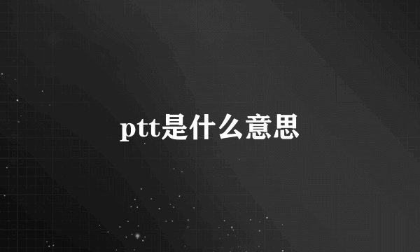 ptt是什么意思