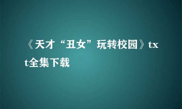 《天才“丑女”玩转校园》txt全集下载
