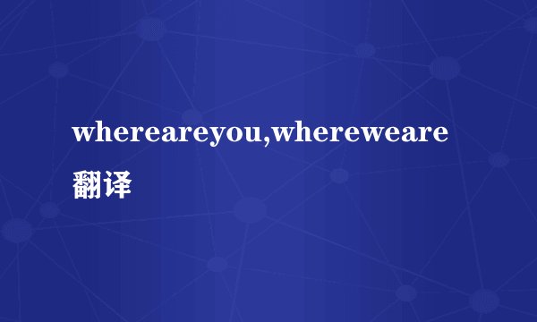 whereareyou,whereweare翻译