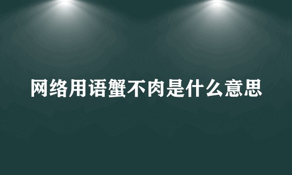 网络用语蟹不肉是什么意思