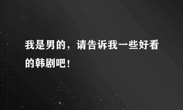 我是男的，请告诉我一些好看的韩剧吧！