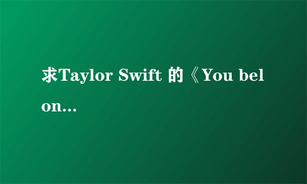 求Taylor Swift 的《You belong with me (你应该和我在一起)》中文歌词 。