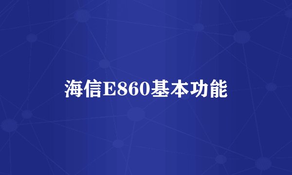 海信E860基本功能