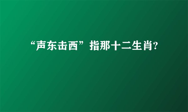 “声东击西”指那十二生肖?