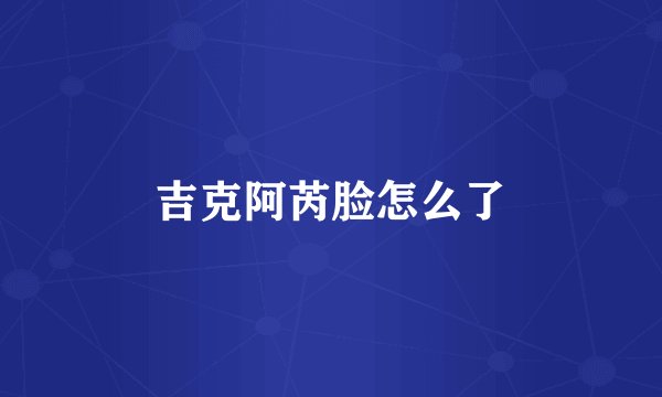 吉克阿芮脸怎么了