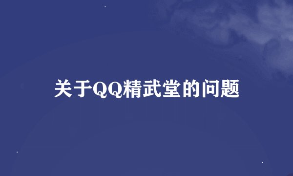 关于QQ精武堂的问题